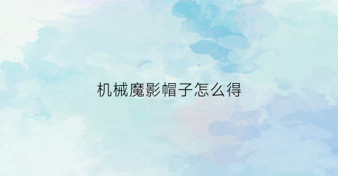 “机械魔影帽子怎么得(机械魔影帽子怎么得到的)