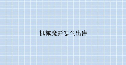 “机械魔影怎么出售(机械魔眼怎么打)