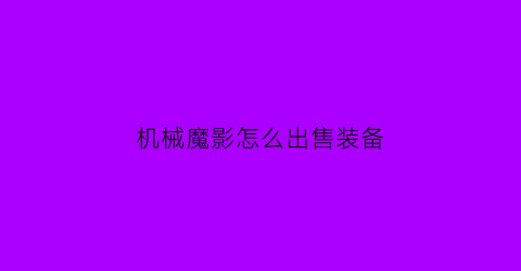 “机械魔影怎么出售装备(机械魔眼在哪里合成)