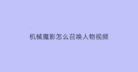 “机械魔影怎么召唤人物视频(机械幻影cg视频)