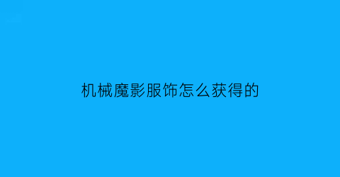 “机械魔影服饰怎么获得的(机械魔女)