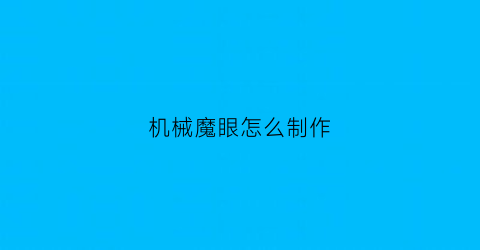 “机械魔眼怎么制作(机械魔眼召唤不了)