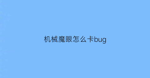 “机械魔眼怎么卡bug(机械眼怎么召唤)