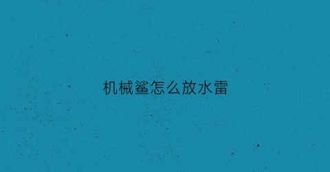 “机械鲨怎么放水雷(机械鲨怎么飞翔)