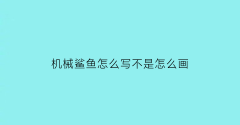 “机械鲨鱼怎么写不是怎么画(机械鲨的画法)