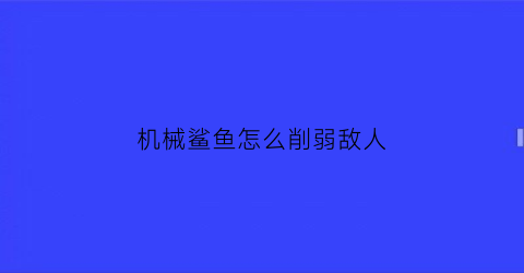 机械鲨鱼怎么削弱敌人