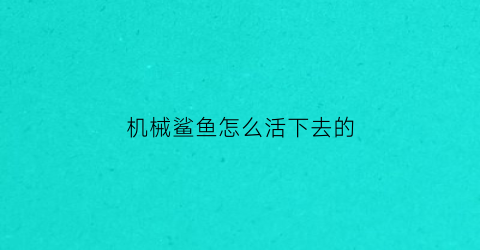 “机械鲨鱼怎么活下去的(机械鲨鱼怎么变形)