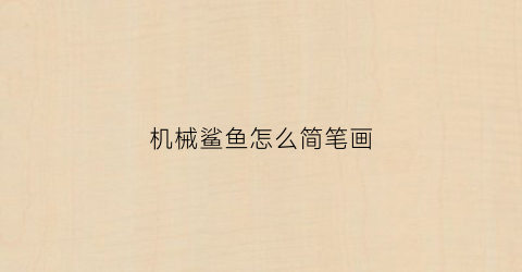 “机械鲨鱼怎么简笔画(机械鲨鱼简笔画搞定)