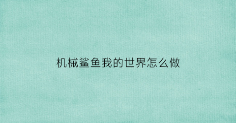 “机械鲨鱼我的世界怎么做(机械鲨鱼我的世界怎么做的)