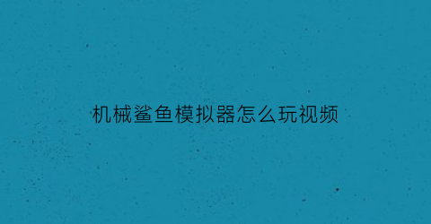 “机械鲨鱼模拟器怎么玩视频(机械鲨鱼玩具)