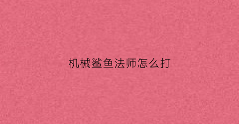 机械鲨鱼法师怎么打