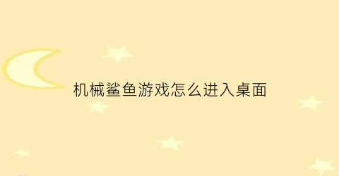 “机械鲨鱼游戏怎么进入桌面(机械鲨鱼的游戏)