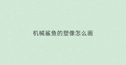 机械鲨鱼的塑像怎么画(机械鲨鱼的塑像怎么画好看)