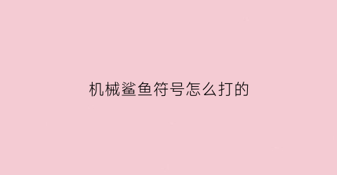 “机械鲨鱼符号怎么打的(机械鲨鱼是真的不是假的)