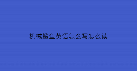 机械鲨鱼英语怎么写怎么读(机械鲨鱼的电影叫什么名字)