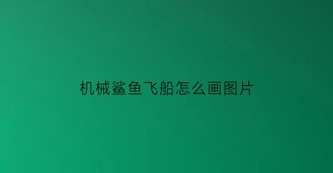 “机械鲨鱼飞船怎么画图片(机械鲨鱼飞船怎么画图片视频)