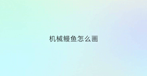 “机械鳗鱼怎么画(机械鳗鱼怎么画图片)