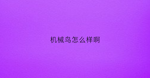 “机械鸟怎么样啊(机械鸟宠物)