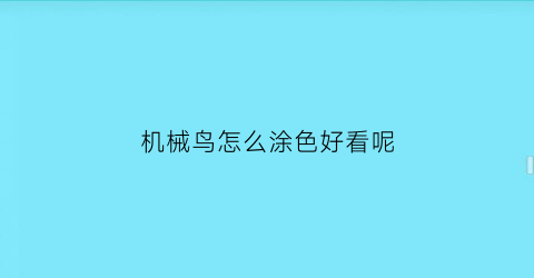 “机械鸟怎么涂色好看呢(机械鸟怎么涂色好看呢视频)