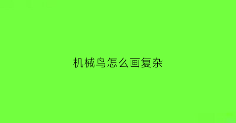 “机械鸟怎么画复杂(机械鸟怎么画复杂又漂亮)