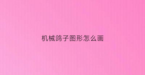 “机械鸽子图形怎么画(机械鸽子图形怎么画好看)