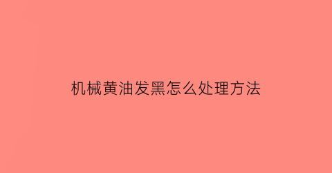 机械黄油发黑怎么处理方法