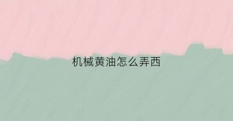 “机械黄油怎么弄西(机械黄油怎么稀释)