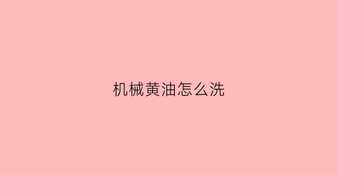 “机械黄油怎么洗(机械黄油怎么溶解)