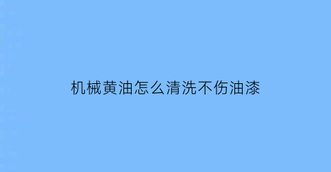 机械黄油怎么清洗不伤油漆