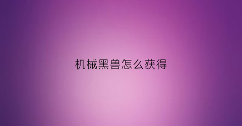 机械黑兽怎么获得(机械暴龙兽黑)