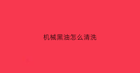 机械黑油怎么清洗