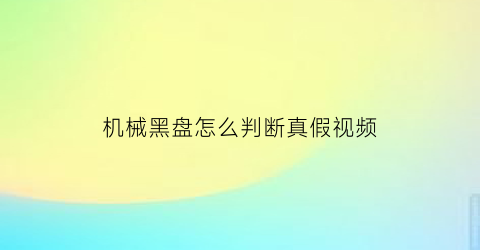 机械黑盘怎么判断真假视频(机械盘黑盘好还是蓝盘好)