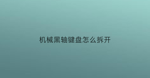 机械黑轴键盘怎么拆开