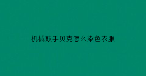 机械鼓手贝克怎么染色衣服(机械鼓手贝克怎么染色衣服视频)