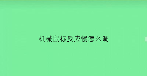 “机械鼠标反应慢怎么调(机械鼠标反应慢怎么调回来)