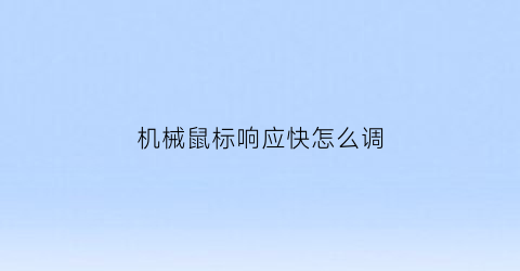 “机械鼠标响应快怎么调(机械鼠标失灵)