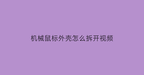 机械鼠标外壳怎么拆开视频