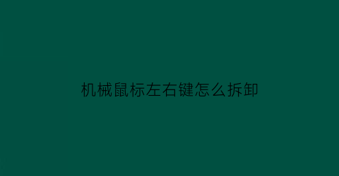 机械鼠标左右键怎么拆卸(机械鼠标旁边的两个按键如何重新设置)