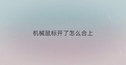 机械鼠标开了怎么合上(机械鼠标开了怎么合上电脑)