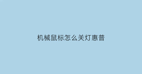 “机械鼠标怎么关灯惠普(惠普鼠标的灯怎么关)