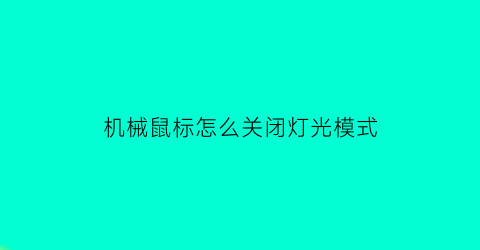 “机械鼠标怎么关闭灯光模式(机械鼠标如何关灯)