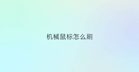 机械鼠标怎么刷(机械鼠标怎么拆卸)