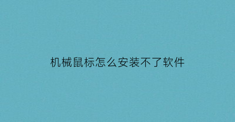 “机械鼠标怎么安装不了软件(机械鼠标按键不灵敏怎么修)