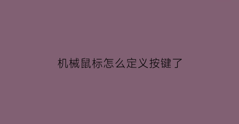 机械鼠标怎么定义按键了(机械鼠标快捷键怎么设置)