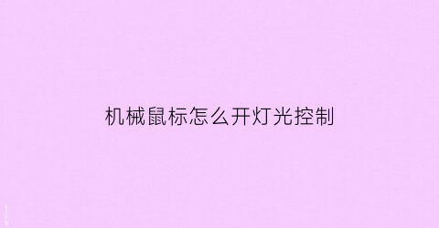 “机械鼠标怎么开灯光控制(机械鼠标怎么开灯光控制的)