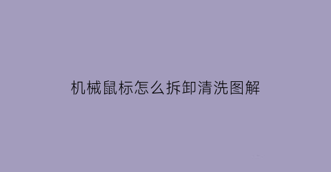 “机械鼠标怎么拆卸清洗图解(机械鼠标拆解组装图)