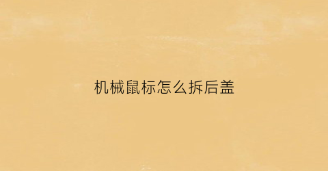 “机械鼠标怎么拆后盖(机械鼠标怎么拆后盖)