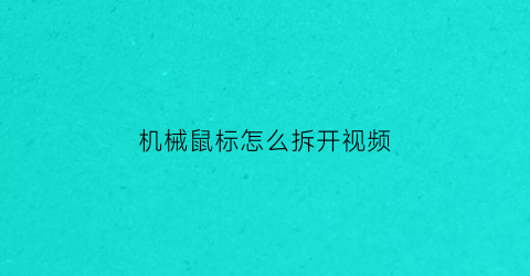 “机械鼠标怎么拆开视频(机械鼠标怎么拆开视频教程)