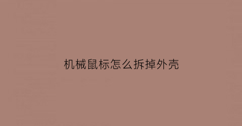 “机械鼠标怎么拆掉外壳(机械手鼠标如何拆)