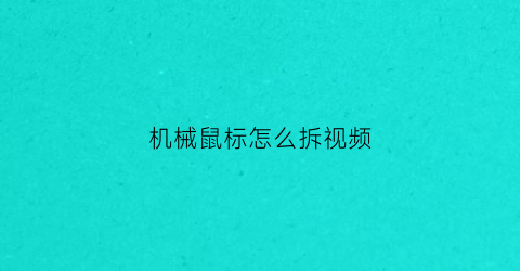 机械鼠标怎么拆视频(机械手鼠标如何拆)